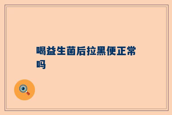 喝益生菌后拉黑便正常吗
