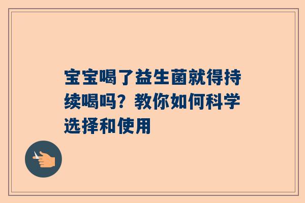宝宝喝了益生菌就得持续喝吗？教你如何科学选择和使用
