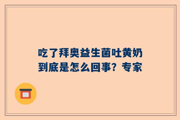 吃了拜奥益生菌吐黄奶到底是怎么回事？专家