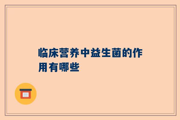 临床营养中益生菌的作用有哪些
