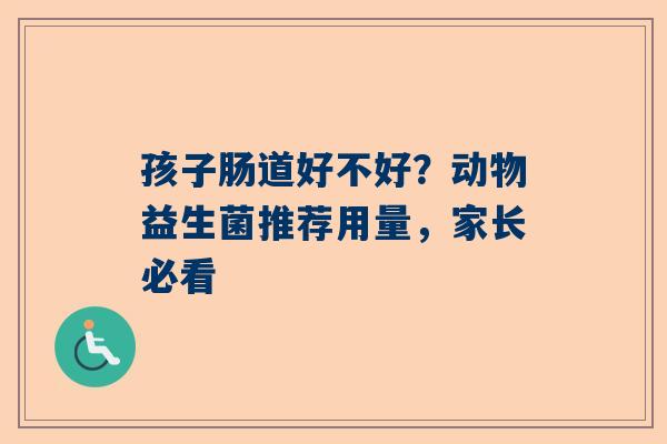 孩子肠道好不好？动物益生菌推荐用量，家长必看