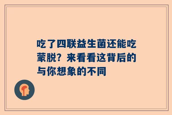 吃了四联益生菌还能吃蒙脱？来看看这背后的与你想象的不同