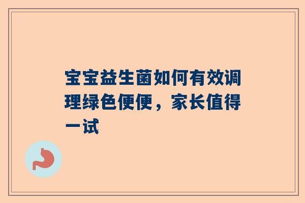 宝宝益生菌如何有效调理绿色便便，家长值得一试