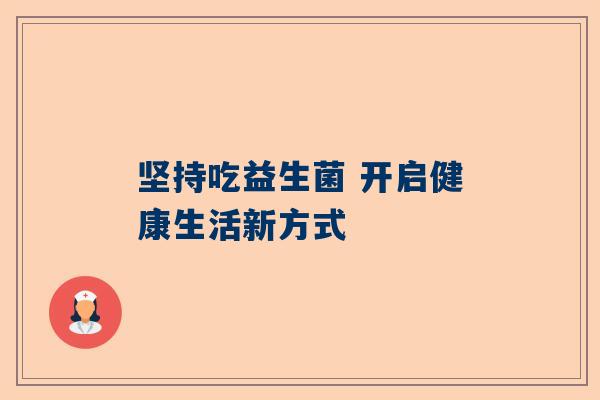 坚持吃益生菌 开启健康生活新方式