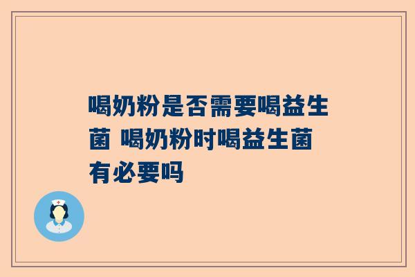 喝奶粉是否需要喝益生菌 喝奶粉时喝益生菌有必要吗