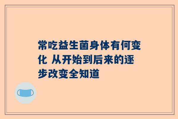 常吃益生菌身体有何变化 从开始到后来的逐步改变全知道