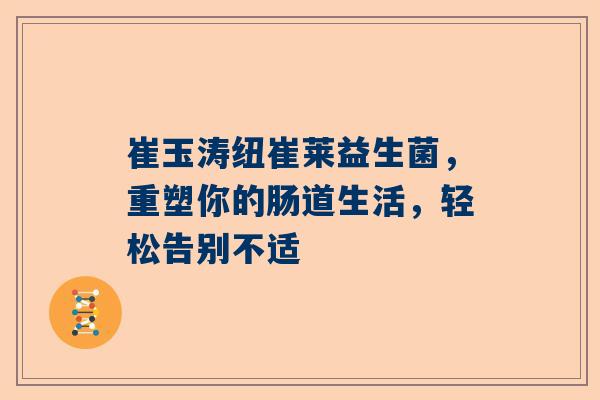 崔玉涛纽崔莱益生菌，重塑你的肠道生活，轻松告别不适