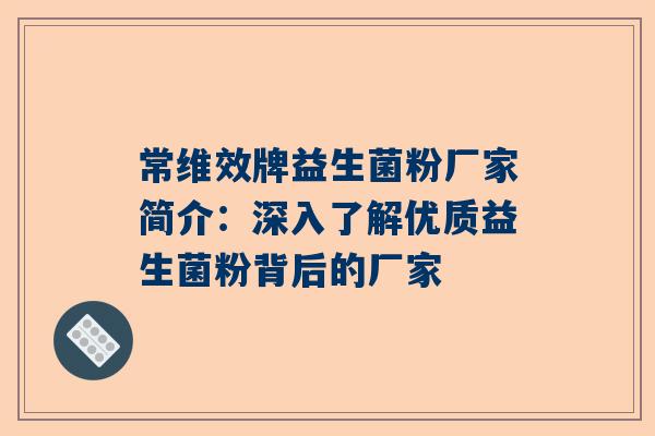 常维效牌益生菌粉厂家简介：深入了解优质益生菌粉背后的厂家
