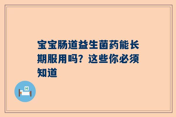 宝宝肠道益生菌药能长期服用吗？这些你必须知道