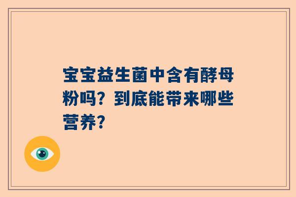 宝宝益生菌中含有酵母粉吗？到底能带来哪些营养？