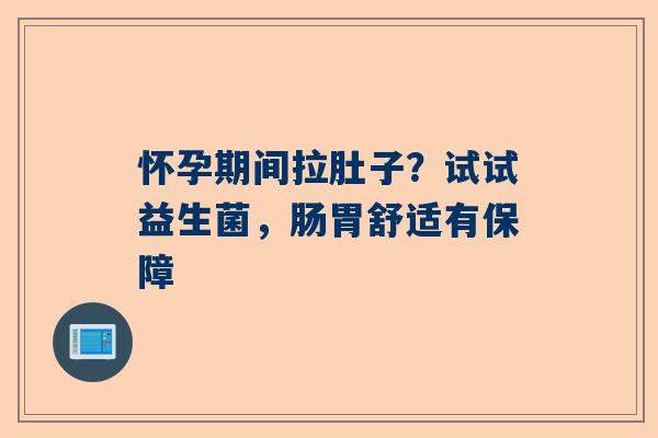 怀孕期间拉肚子？试试益生菌，肠胃舒适有保障