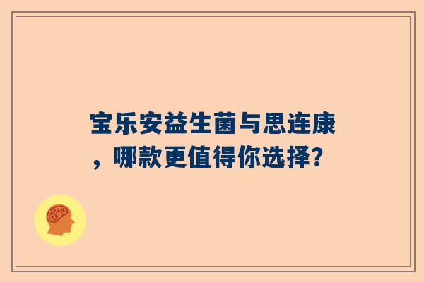 宝乐安益生菌与思连康，哪款更值得你选择？