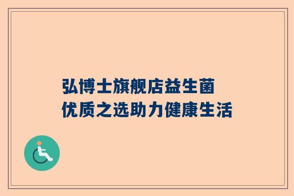 弘博士旗舰店益生菌 优质之选助力健康生活
