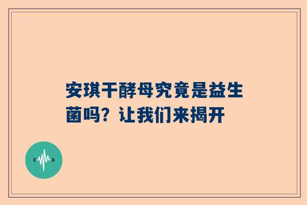 安琪干酵母究竟是益生菌吗？让我们来揭开