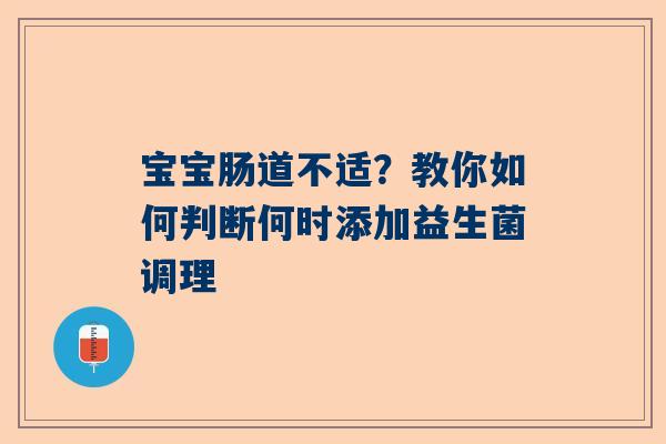 宝宝肠道不适？教你如何判断何时添加益生菌调理