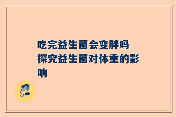 吃完益生菌会变胖吗 探究益生菌对体重的影响