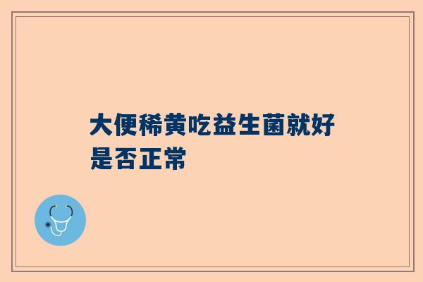 大便稀黄吃益生菌就好是否正常