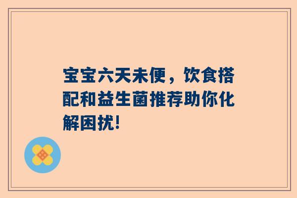 宝宝六天未便，饮食搭配和益生菌推荐助你化解困扰!