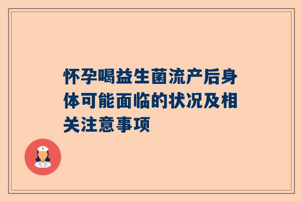怀孕喝益生菌流产后身体可能面临的状况及相关注意事项