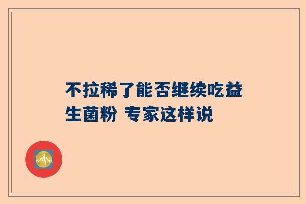 不拉稀了能否继续吃益生菌粉 专家这样说