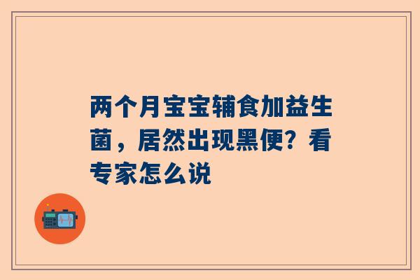 两个月宝宝辅食加益生菌，居然出现黑便？看专家怎么说