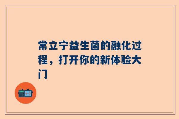 常立宁益生菌的融化过程，打开你的新体验大门