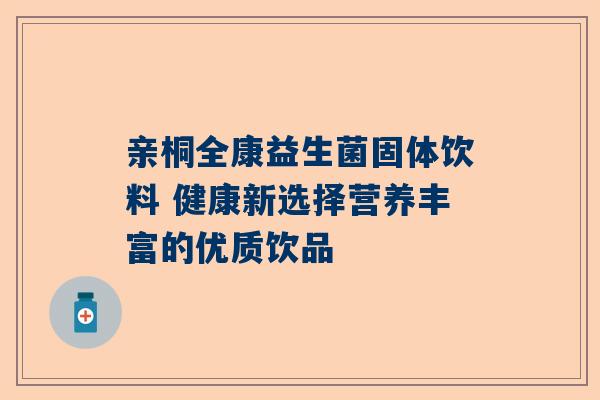 亲桐全康益生菌固体饮料 健康新选择营养丰富的优质饮品