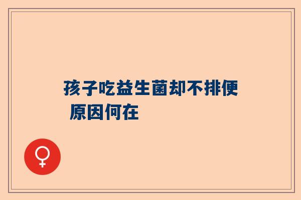 孩子吃益生菌却不排便 原因何在