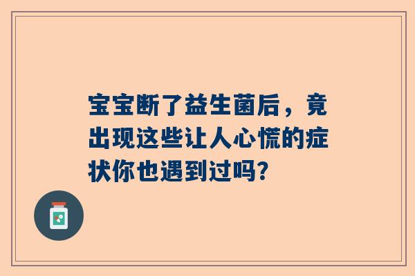 宝宝断了益生菌后，竟出现这些让人心慌的症状你也遇到过吗？