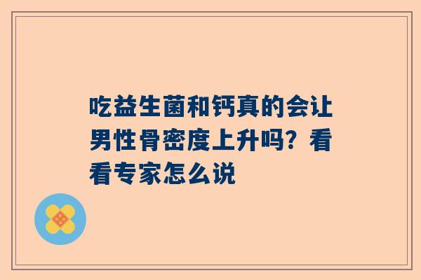 吃益生菌和钙真的会让男性骨密度上升吗？看看专家怎么说