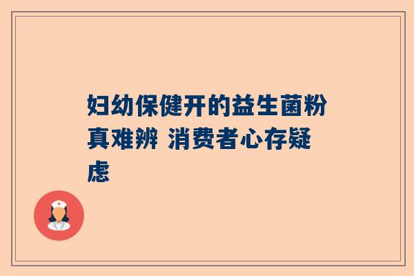 妇幼保健开的益生菌粉真难辨 消费者心存疑虑