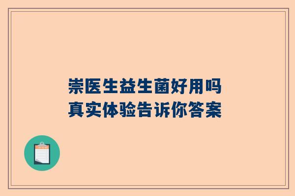 崇医生益生菌好用吗 真实体验告诉你答案