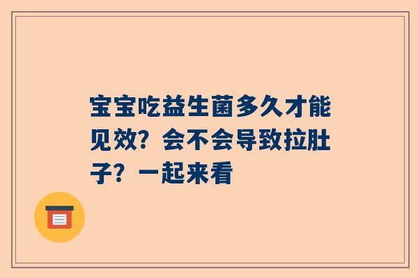 宝宝吃益生菌多久才能见效？会不会导致拉肚子？一起来看