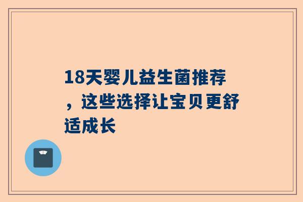 18天婴儿益生菌推荐，这些选择让宝贝更舒适成长
