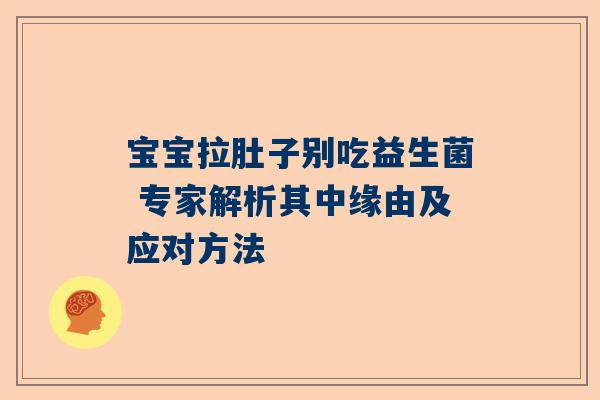 宝宝拉肚子别吃益生菌 专家解析其中缘由及应对方法