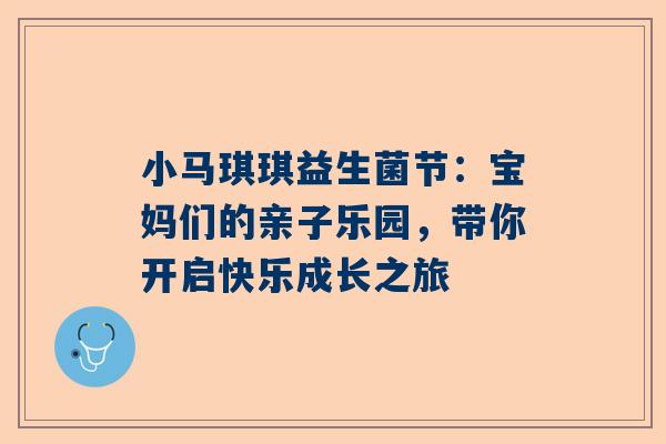 小马琪琪益生菌节：宝妈们的亲子乐园，带你开启快乐成长之旅