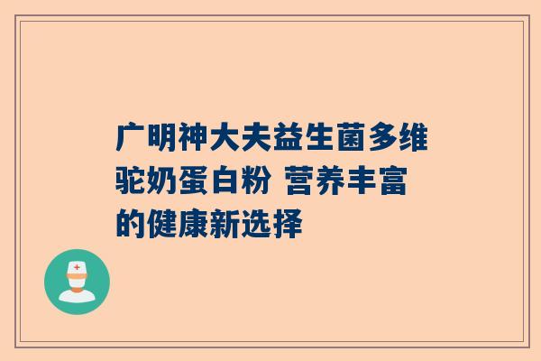 广明神大夫益生菌多维驼奶蛋白粉 营养丰富的健康新选择