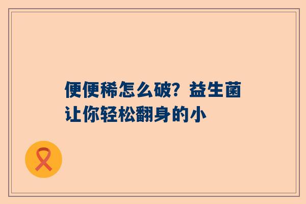 便便稀怎么破？益生菌让你轻松翻身的小