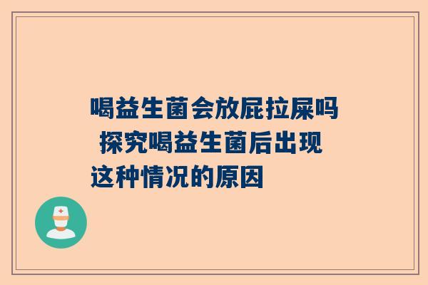 喝益生菌会放屁拉屎吗 探究喝益生菌后出现这种情况的原因