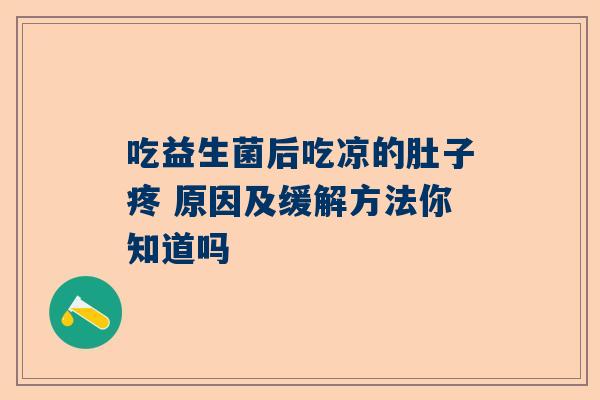 吃益生菌后吃凉的肚子疼 原因及缓解方法你知道吗