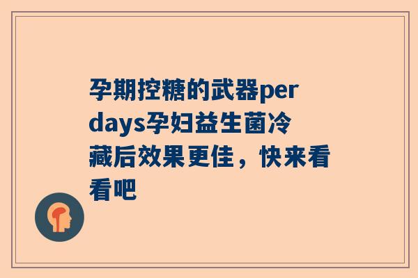 孕期控糖的武器perdays孕妇益生菌冷藏后效果更佳，快来看看吧