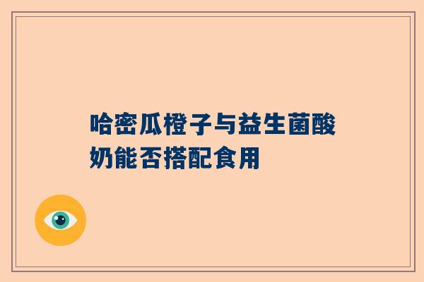 哈密瓜橙子与益生菌酸奶能否搭配食用