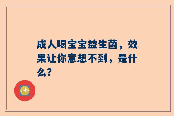 成人喝宝宝益生菌，效果让你意想不到，是什么？