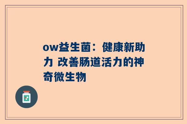 ow益生菌：健康新助力 改善肠道活力的神奇微生物