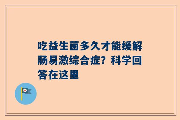 吃益生菌多久才能缓解肠易激综合症？科学回答在这里