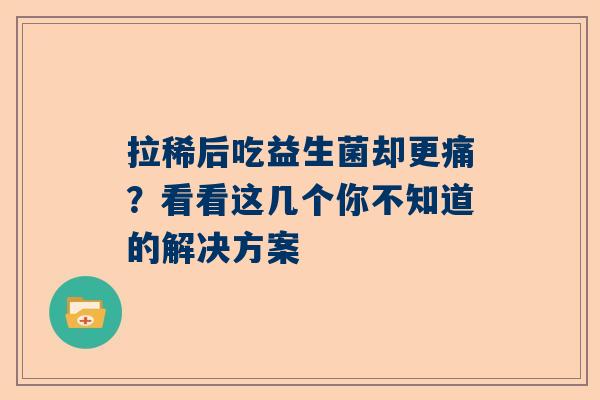 拉稀后吃益生菌却更痛？看看这几个你不知道的解决方案
