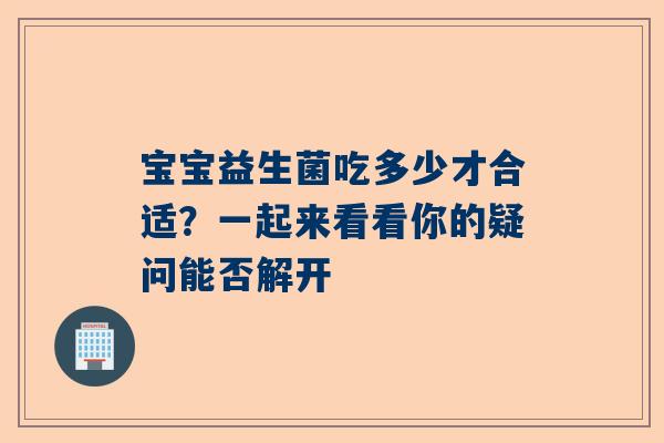 宝宝益生菌吃多少才合适？一起来看看你的疑问能否解开