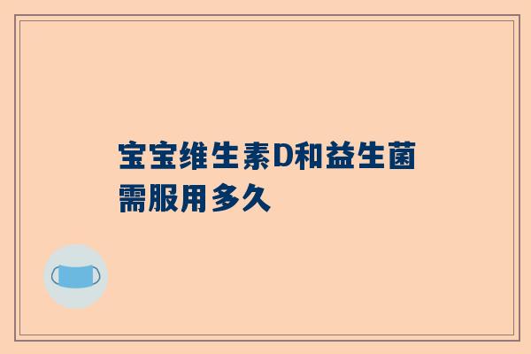 宝宝维生素D和益生菌需服用多久