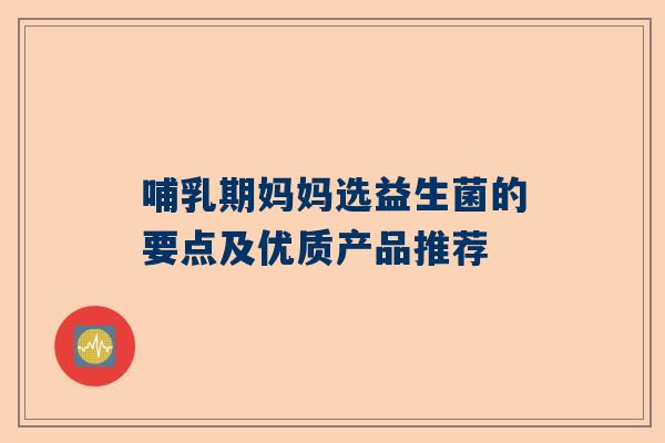 哺乳期妈妈选益生菌的要点及优质产品推荐