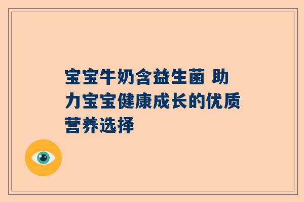 宝宝牛奶含益生菌 助力宝宝健康成长的优质营养选择